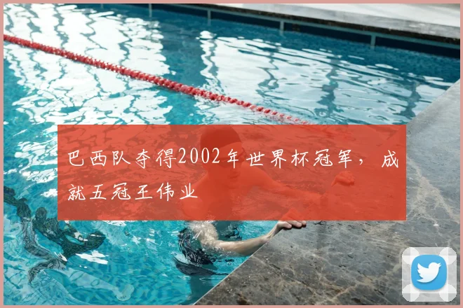 巴西队夺得2002年世界杯冠军，成就五冠王伟业