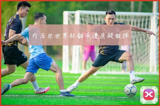 内马尔世界杯翻滚遭质疑假摔