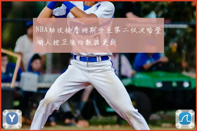 NBA助攻榜詹姆斯升至第二仅次哈登湖人控卫场均数据更新