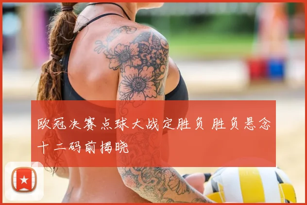 欧冠决赛点球大战定胜负 胜负悬念十二码前揭晓