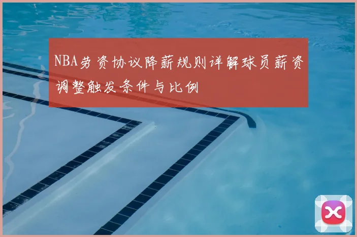 NBA劳资协议降薪规则详解球员薪资调整触发条件与比例