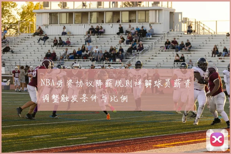 NBA劳资协议降薪规则详解球员薪资调整触发条件与比例