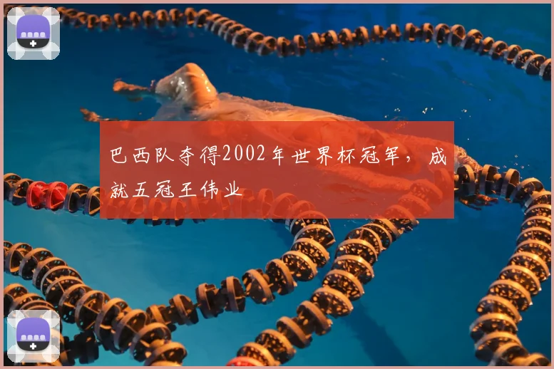 巴西队夺得2002年世界杯冠军，成就五冠王伟业