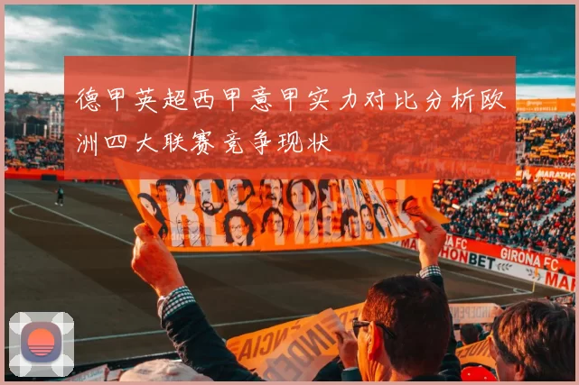 德甲英超西甲意甲实力对比分析欧洲四大联赛竞争现状