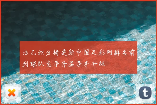 法乙积分榜更新中国足彩网排名前列球队竞争升温争夺升级