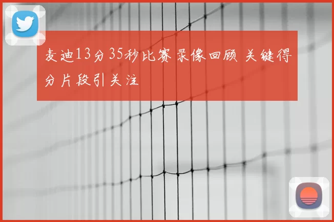 麦迪13分35秒比赛录像回顾 关键得分片段引关注