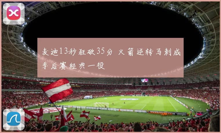 麦迪13秒狂砍35分 火箭逆转马刺成季后赛经典一役