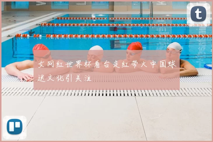 女网红世界杯看台走红带火中国球迷文化引关注