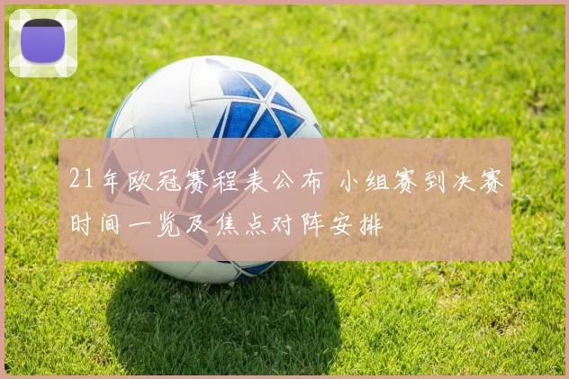 21年欧冠赛程表公布 小组赛到决赛时间一览及焦点对阵安排