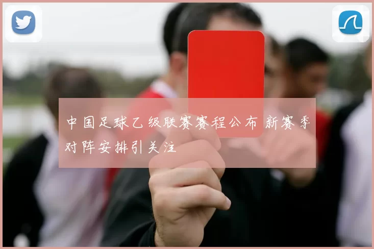 中国足球乙级联赛赛程公布 新赛季对阵安排引关注