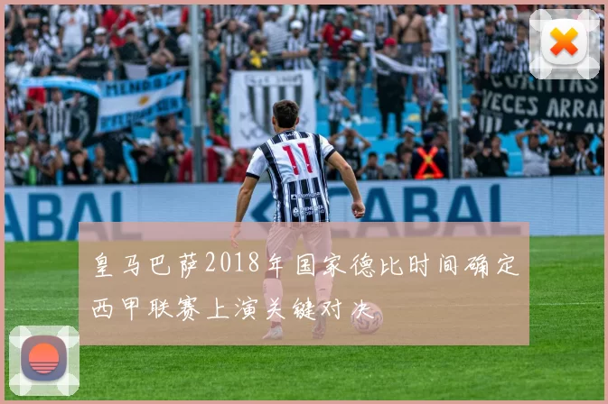 皇马巴萨2018年国家德比时间确定西甲联赛上演关键对决