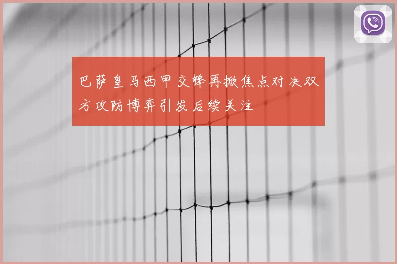 巴萨皇马西甲交锋再掀焦点对决双方攻防博弈引发后续关注