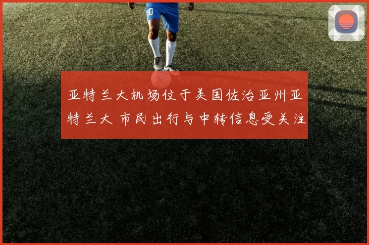 亚特兰大机场位于美国佐治亚州亚特兰大 市民出行与中转信息受关注