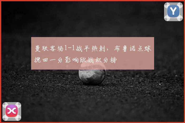 曼联客场1-1战平热刺，布鲁诺点球挽回一分影响欧战积分榜