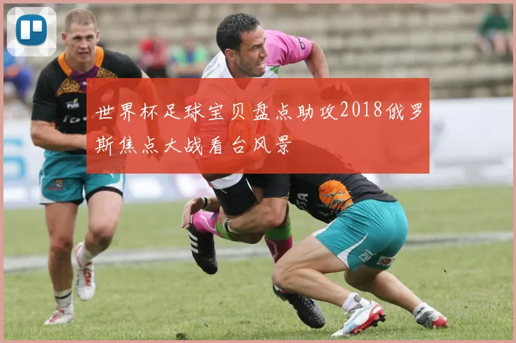 世界杯足球宝贝盘点助攻2018俄罗斯焦点大战看台风景