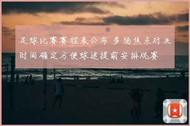 足球比赛赛程表公布 多场焦点对决时间确定方便球迷提前安排观赛
