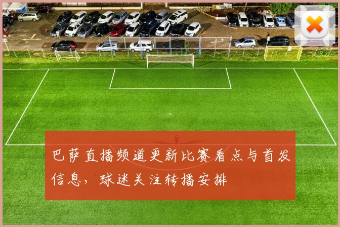 巴萨直播频道更新比赛看点与首发信息，球迷关注转播安排
