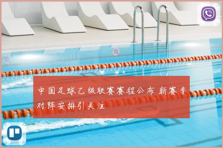 中国足球乙级联赛赛程公布 新赛季对阵安排引关注