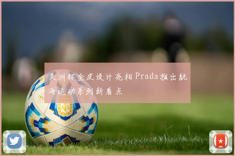 美洲杯全皮设计亮相 Prada推出航海运动系列新看点