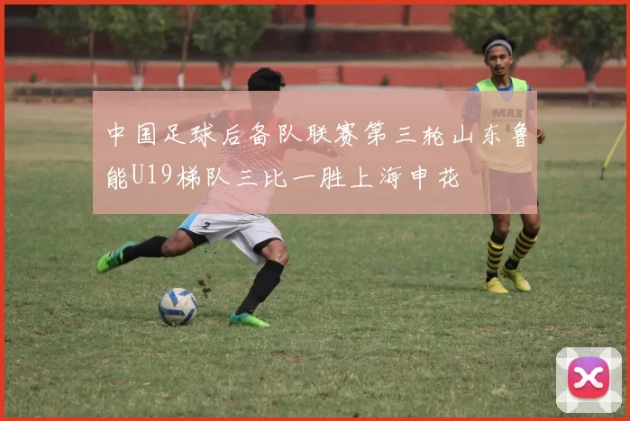中国足球后备队联赛第三轮山东鲁能U19梯队三比一胜上海申花