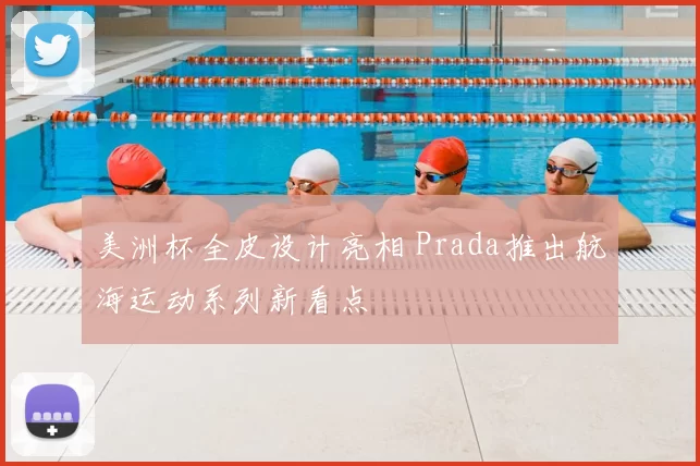 美洲杯全皮设计亮相 Prada推出航海运动系列新看点