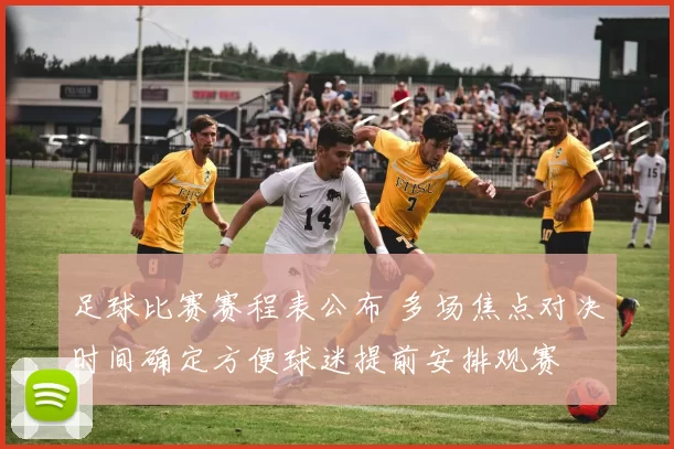 足球比赛赛程表公布 多场焦点对决时间确定方便球迷提前安排观赛