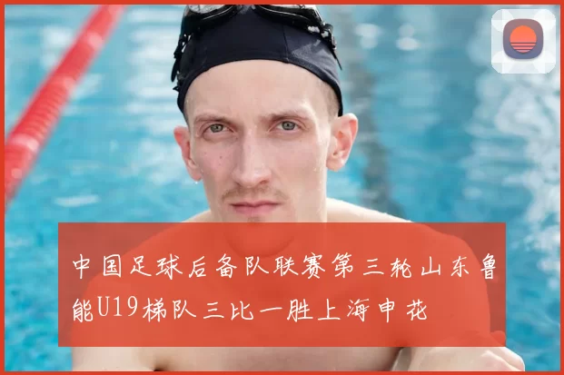 中国足球后备队联赛第三轮山东鲁能U19梯队三比一胜上海申花
