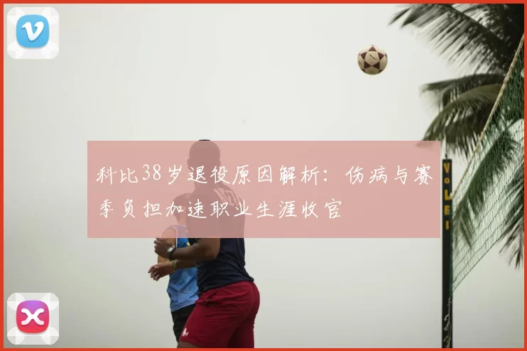 科比38岁退役原因解析：伤病与赛季负担加速职业生涯收官