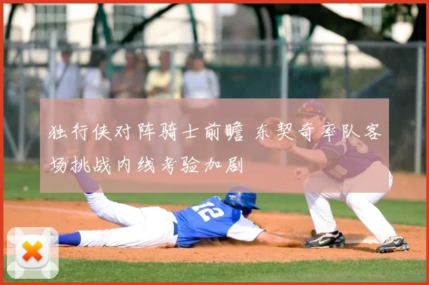 独行侠对阵骑士前瞻 东契奇率队客场挑战内线考验加剧