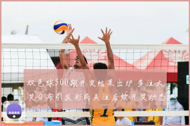 双色球500期开奖结果出炉 多注大奖分布引发彩民关注后续开奖动态