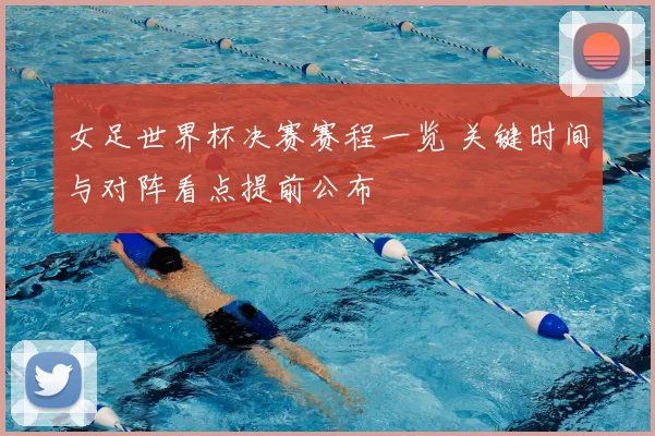女足世界杯决赛赛程一览 关键时间与对阵看点提前公布