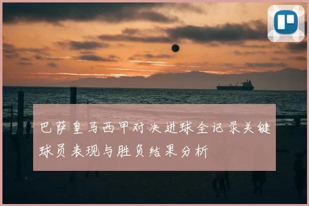 巴萨皇马西甲对决进球全记录关键球员表现与胜负结果分析