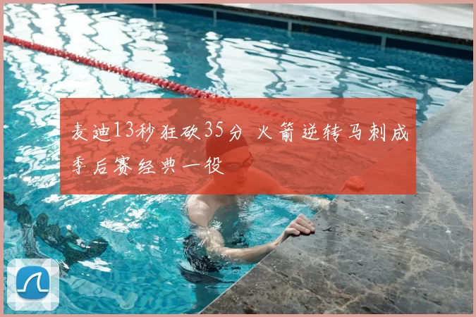 麦迪13秒狂砍35分 火箭逆转马刺成季后赛经典一役