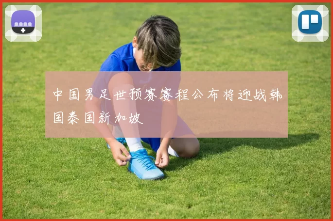 中国男足世预赛赛程公布将迎战韩国泰国新加坡
