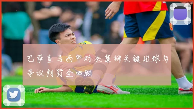 巴萨皇马西甲对决集锦关键进球与争议判罚全回顾