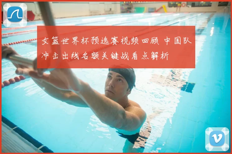 女篮世界杯预选赛视频回顾 中国队冲击出线名额关键战看点解析