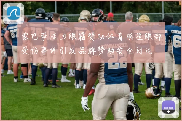 蒙巴萨活力眼霜赞助体育明星眼部受伤事件引发品牌赞助安全讨论