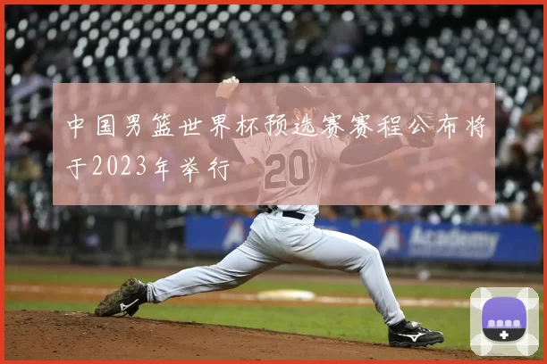 中国男篮世界杯预选赛赛程公布将于2023年举行