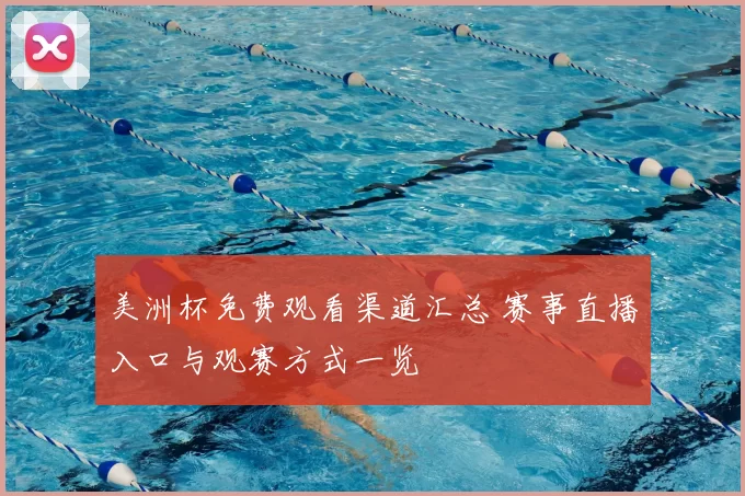 美洲杯免费观看渠道汇总 赛事直播入口与观赛方式一览